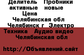 Делитель   Пробники активные   новые   › Цена ­ 1 500 - Челябинская обл., Челябинск г. Электро-Техника » Аудио-видео   . Челябинская обл.